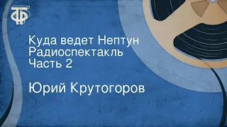 Юрий Крутогоров. Куда ведет Нептун. Радиоспектакль. Часть 2