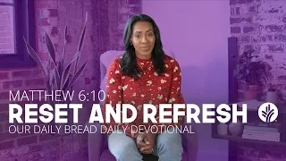 Reset and Refresh | Matthew 6:10 | Our Daily Bread Video Devotion