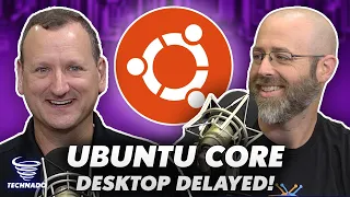 Ubuntu Core Desktop's Debut Has Been Pushed Back Indefinitely! | Technado Ep. 347
