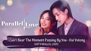 OST PARALLEL LOVE | DAI YUTONG - I CAN'T BEAR THE MOMENT PASSING BY YOU [LYRICS HAN+PIN+ENG]