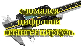 Сломался цифровой штангенциркуль