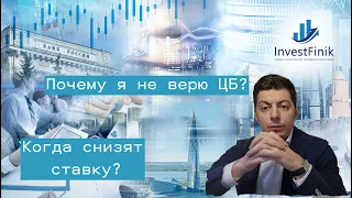 Почему не верю Центральному банку и когда жду снижения процентной ставки?