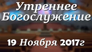 19 Ноября 2017г - Воскресенье - Утреннее Богослужение.