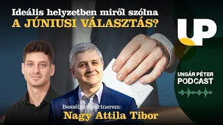 Ideális helyzetben miről szólna a júniusi választás? | Nagy Attila Tibor és Ungár Péter | podcast