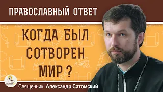 КОГДА БЫЛ СОТВОРЕН МИР ?  7500 лет назад или несколько миллиардов ?  Священник Александр Сатомский