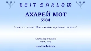 АХАРЕЙ МОТ 5784. "...все, что делает Всесильный, пребывает вовек..." (Александр Огиенко 04.05.2024)