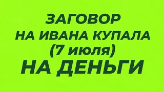 ЗАГОВОР НА ИВАНА КУПАЛА НА ДЕНЬГИ. 7 ИЮЛЯ