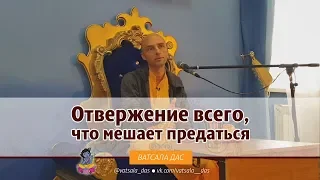 Отвержение всего, что мешает предаться. Ватсала дас