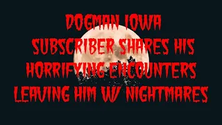 DOGMAN IOWA SUBSCRIBER SHARES HIS HORRIFYING ENCOUNTERS LEAVING HIM W/ NIGHTMARES