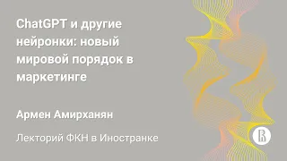 [ДКН 2023] ChatGPT и другие нейронки: новый мировой порядок в маркетинге (Армен Амирханян)