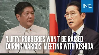 ‘Luffy’ robberies won’t be raised during Marcos’ meeting with Kishida in Japan