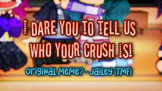 I dare you to tell us who your crush is! // Original meme? (Jailey - TMF) INSPIRED BY @Reese_e