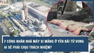 7 công nhân nhà máy xi măng ở Yên Bái tử vong, ai sẽ phải chịu trách nhiệm? | VTs