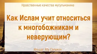 Как Ислам учит относиться к многобожникам и неверующим? | Ильшат Абу Сальман | Ислам | Коран