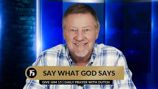 Say What God Says | Give Him 15  Daily Prayer with Dutch | July 26, 2023