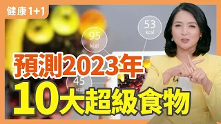 預測2023年10大超級食物 | 健康1+1 · 直播精选