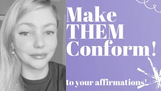 Make Them Conform To Your Affirmations!