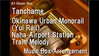 Tanchame/Okinawa Urban Monorail (Yui Rail) Naha Airport Station Train Melody [Music Box]