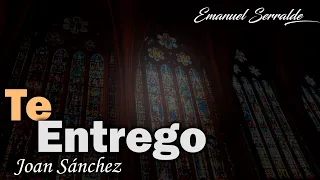 Te entrego | Joan Sánchez | Emanuel Serralde | Canto de adoración/meditación