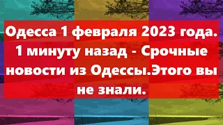 Одесса 1 февраля 2023 года.1 минуту назад - Срочные новости из Одессы.Этого вы не знали.