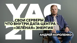 Андрей Короленко — про то, почему Яндекс сам проектирует свои серверы и дата-центры | YaC 2021