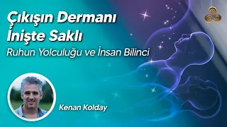 Çıkışın Dermanı İnişte Saklı | Ruhun Yolculuğu ve İnsan Bilinci | Kenan Kolday