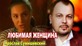 Эту Красивую Песню Можно Слушать Бесконечно!!! ЛЮБИМАЯ ЖЕНЩИНА Ярослав Сумишевский