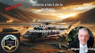 20/05/24. A las 5 🚁 Accidente de helicóptero en Irán: Presidente y Ministro en grave peligro –.