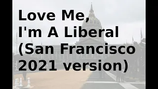 Love Me, I'm A Liberal (updated for 2021 San Francisco liberals)