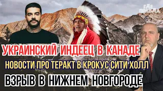 Украинский Индеец в Канаде. Новости про теракт в Крокус сити Холл. Взрыв в Нижнем Новгороде.