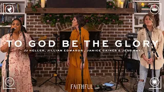 FAITHFUL, JJ Heller, Jillian Edwards - To God Be The Glory (ft. Janice Gaines & Jess Ray) Live Video