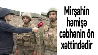 Mirşahin həmişə cəbhənin ön xəttindədir