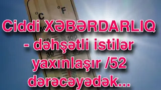 Ciddi XƏBƏRDARLIQ - dəhşətli istilər yaxınlaşır /52 dərəcəyədək...