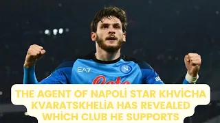 The agent of Napoli star Khvicha Kvaratskhelia has revealed which club he supports.