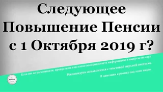 Следующее Повышение Пенсии с 1 Октября 2019 года