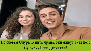 По словам Онура Сейита Ярана, они живут в сказке с Су Бурку Язгы Джошкун!