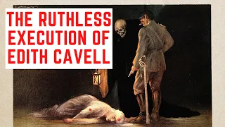 The RUTHLESS Execution Of Edith Cavell - The Nurse Killed By The Germans