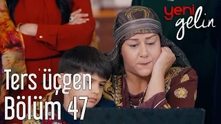 Yeni Gelin 47. Bölüm - Ters Üçgen