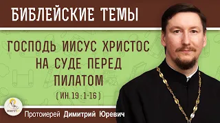 Господь Иисус Христос на суде перед Пилатом (Ин.19:1-16).  Протоиерей Димитрий Юревич