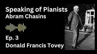 Abram Chasins - Speaking of Pianists (Part 3 - In Retrospect, Tovey, On Interpretation & Teaching)