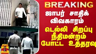 BREAKING || ஜாபர் சாதிக் விவகாரம் - டெல்லி சிறப்பு நீதிமன்றம் போட்ட உத்தரவு