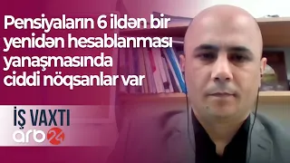 İqtisadçı: Pensiyaların 6 ildən bir yenidən hesablanması yanaşmasında ciddi nöqsanlar var –İş vaxtı