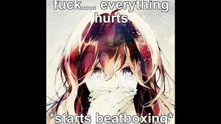 everything hurts... *starts beatboxing*