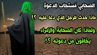 الصحابي مُستجاب الدعوة ، ماذا حدث للرجل الذي دعا عليه؟ ولماذا كان الصحابة والأمراء يخافون من دعوته؟