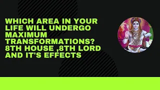 Which area in your life will undergo maximum transformation - 8th house ,8th lord and its effect