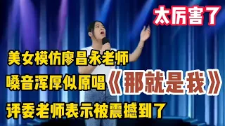 农村美女模仿廖昌永老师《那就是我》嗓音似原唱！评委被震撼到！