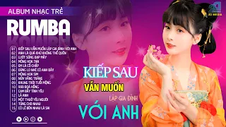 Kiếp Sau Vẫn Muốn Lập Gia Đình Với Anh - Nhạc Trẻ Rumba 8x 9x Hót Tik Tok,Album Rumba Xuất Sắc