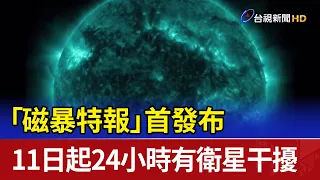 「磁暴特報」首發布 11日起24小時有衛星干擾