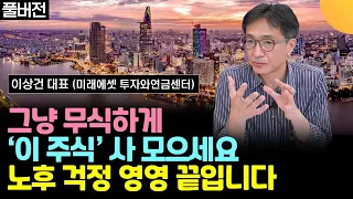 그냥 무식하게, '이 주식'을 사 모으세요. 노후 걱정 영영 끝입니다 (이상건 대표 / 풀버전)