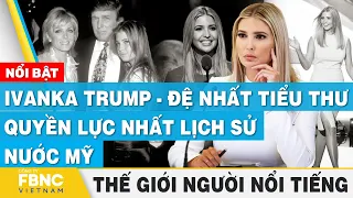 Ivanka Trump - Đệ nhất tiểu thư quyền lực nhất lịch sử nước Mỹ | Thế giới người nổi tiếng | FBNC